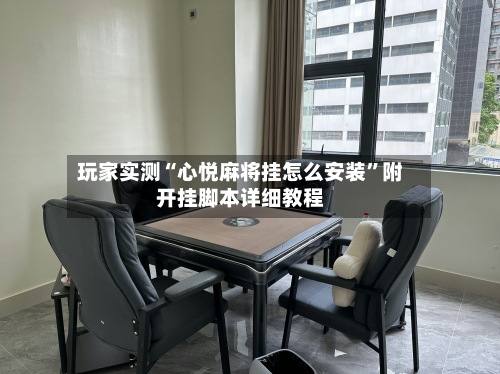 玩家实测“心悦麻将挂怎么安装”附开挂脚本详细教程-第2张图片