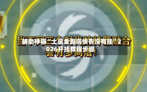 辅助神器“土豪金跑得快有没有挂”2026开挂教程步骤-第3张图片