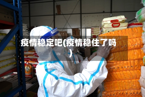 疫情稳定吧(疫情稳住了吗)-第3张图片