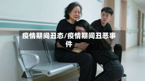 疫情期间丑态/疫情期间丑恶事件-第1张图片