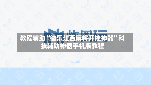 教程辅助“微乐江西麻将开挂神器	”科技辅助神器手机版教程-第1张图片