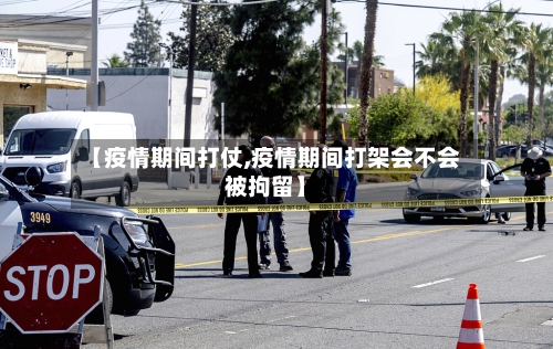 【疫情期间打仗,疫情期间打架会不会被拘留】-第1张图片