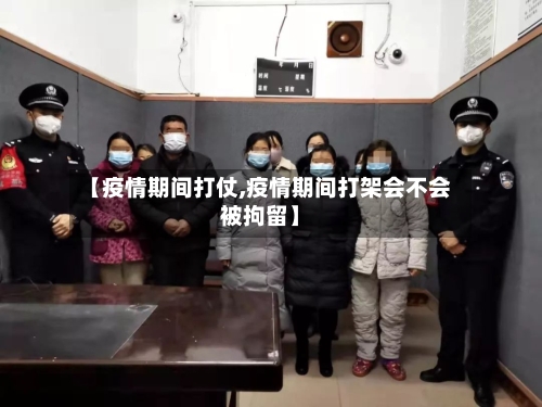 【疫情期间打仗,疫情期间打架会不会被拘留】-第2张图片