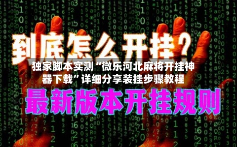独家脚本实测“微乐河北麻将开挂神器下载”详细分享装挂步骤教程-第2张图片