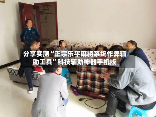 分享实测“正宗乐平麻将系统作弊辅助工具	”科技辅助神器手机版-第1张图片