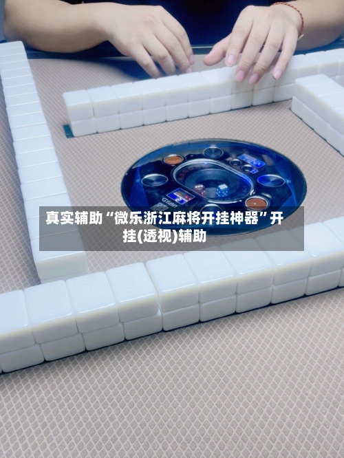 真实辅助“微乐浙江麻将开挂神器	”开挂(透视)辅助-第1张图片