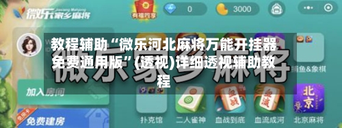 教程辅助“微乐河北麻将万能开挂器免费通用版	”(透视)详细透视辅助教程-第2张图片