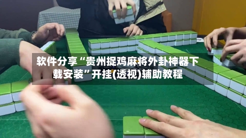 软件分享“贵州捉鸡麻将外卦神器下载安装”开挂(透视)辅助教程-第3张图片