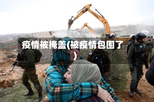 疫情被掩盖(被疫情包围了)-第2张图片