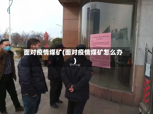 面对疫情煤矿(面对疫情煤矿怎么办)-第3张图片