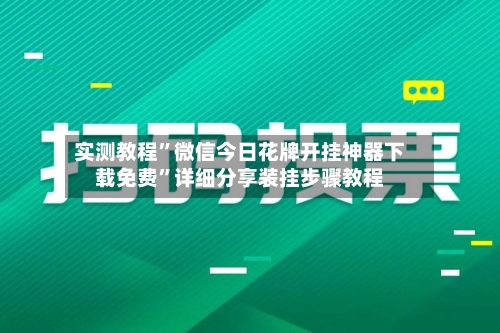 实测教程”微信今日花牌开挂神器下载免费”详细分享装挂步骤教程-第2张图片