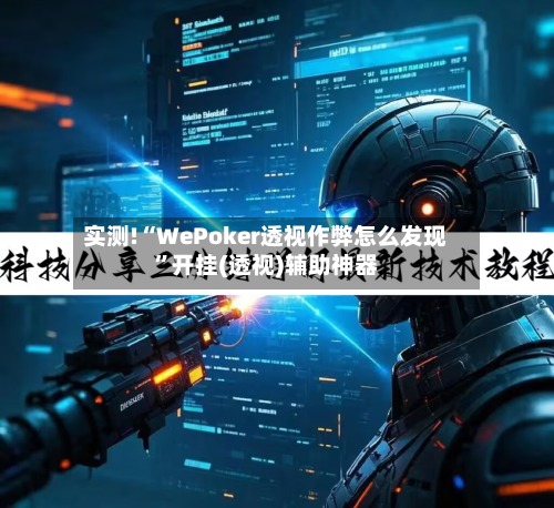 实测!“WePoker透视作弊怎么发现”开挂(透视)辅助神器-第1张图片