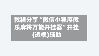 教程分享“微信小程序微乐麻将万能开挂器”开挂(透视)辅助-第1张图片