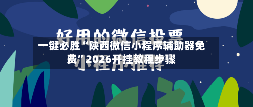 一键必胜“陕西微信小程序辅助器免费”2026开挂教程步骤-第2张图片