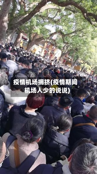 疫情机场拥挤(疫情期间机场人少的说说)-第1张图片