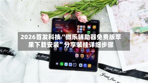 2026首发科技“微乐辅助器免费版苹果下载安装”分享装挂详细步骤-第1张图片