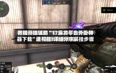 教程开挂辅助“17麻将平台外卦神器下载”透视挂!详细分享装挂步骤-第1张图片