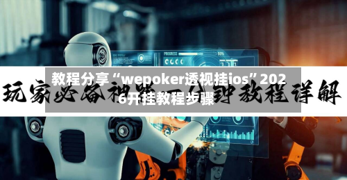 教程分享“wepoker透视挂ios”2026开挂教程步骤-第1张图片