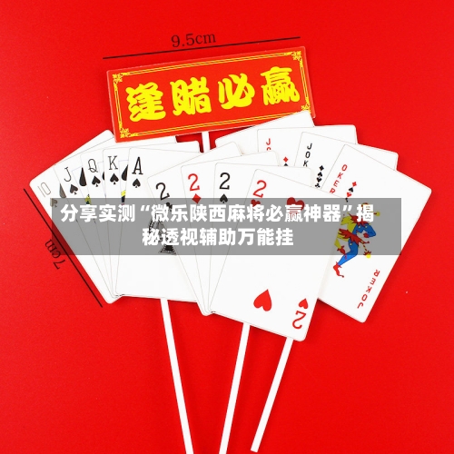 分享实测“微乐陕西麻将必赢神器	”揭秘透视辅助万能挂-第3张图片