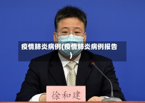 疫情肺炎病例(疫情肺炎病例报告)-第2张图片