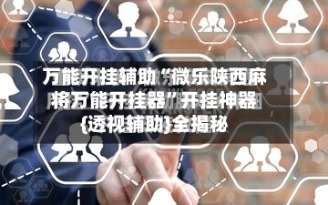 万能开挂辅助“微乐陕西麻将万能开挂器”开挂神器{透视辅助}全揭秘-第3张图片