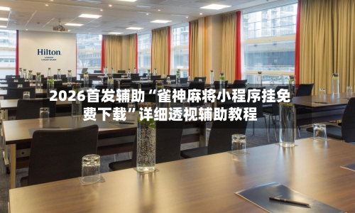 2026首发辅助“雀神麻将小程序挂免费下载	”详细透视辅助教程-第2张图片