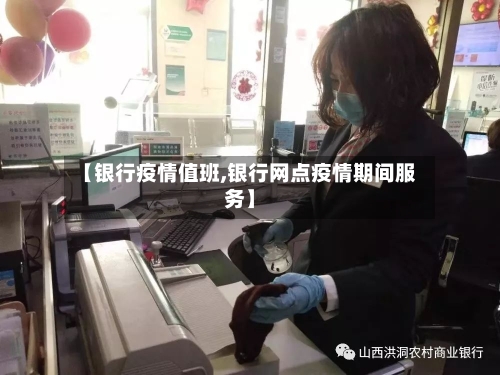 【银行疫情值班,银行网点疫情期间服务】-第1张图片