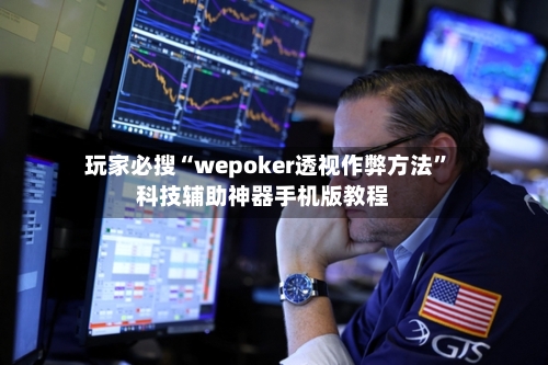 玩家必搜“wepoker透视作弊方法”科技辅助神器手机版教程-第2张图片