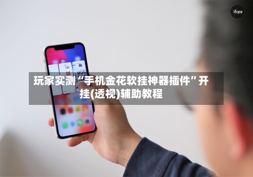 玩家实测“手机金花软挂神器插件”开挂(透视)辅助教程-第3张图片