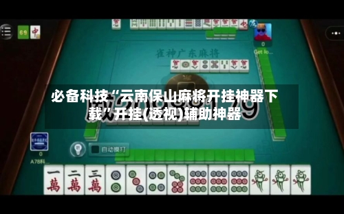 必备科技“云南保山麻将开挂神器下载	”开挂(透视)辅助神器-第2张图片