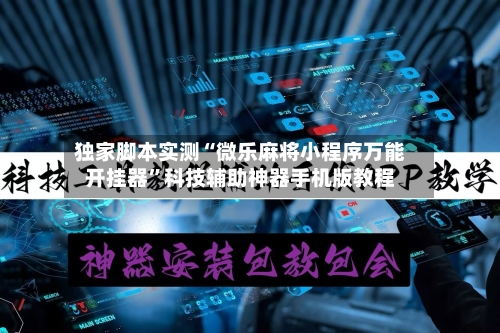 独家脚本实测“微乐麻将小程序万能开挂器”科技辅助神器手机版教程-第3张图片