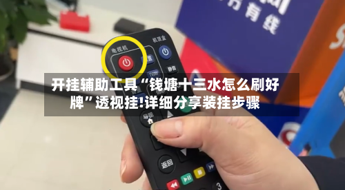 开挂辅助工具“钱塘十三水怎么刷好牌	”透视挂!详细分享装挂步骤-第2张图片