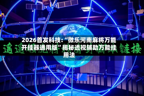 2026首发科技:“微乐河南麻将万能开挂器通用版”揭秘透视辅助万能挂用法-第1张图片