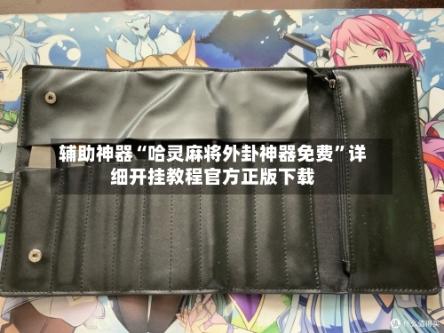 辅助神器“哈灵麻将外卦神器免费”详细开挂教程官方正版下载-第2张图片