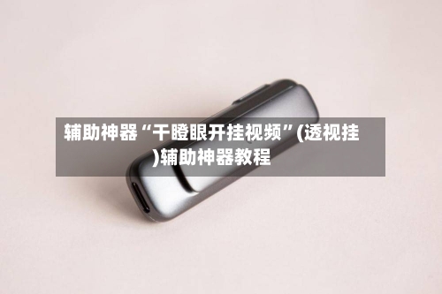 辅助神器“干瞪眼开挂视频”(透视挂)辅助神器教程-第2张图片