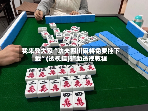 我来教大家“功夫四川麻将免费挂下载	”(透视挂)辅助透视教程-第2张图片