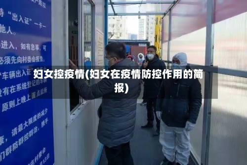 妇女控疫情(妇女在疫情防控作用的简报)-第1张图片