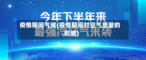 疫情期间气候(疫情期间对空气质量的影响)-第2张图片