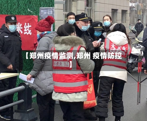 【郑州疫情监测,郑州 疫情防控】-第1张图片