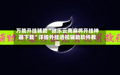 万能开挂辅助“微乐云南麻将开挂神器下载”详细外挂透视辅助软件教程-第3张图片
