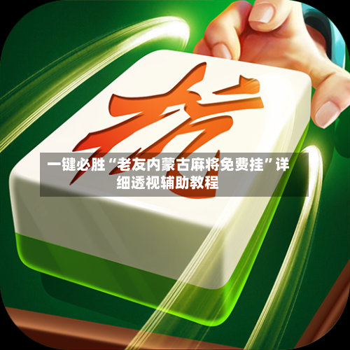 一键必胜“老友内蒙古麻将免费挂	”详细透视辅助教程-第2张图片