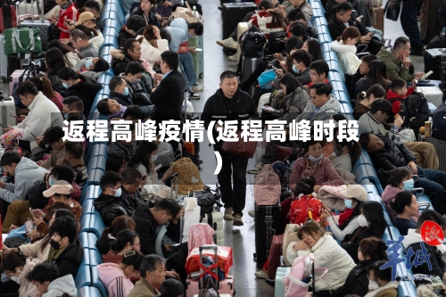 返程高峰疫情(返程高峰时段)-第3张图片