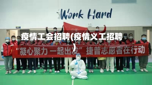 疫情工会招聘(疫情义工招聘)-第3张图片