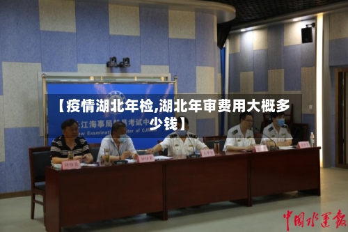 【疫情湖北年检,湖北年审费用大概多少钱】-第2张图片