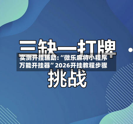 实测开挂辅助:“微乐麻将小程序万能开挂器	”2026开挂教程步骤-第3张图片