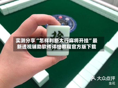 实测分享“怎样判断太行麻将开挂”最新透视辅助软件详细教程官方版下载-第1张图片