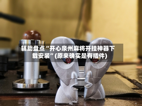 辅助盘点“开心泉州麻将开挂神器下载安装	”(原来确实是有插件)-第1张图片