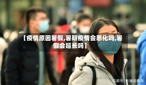 【疫情原因暑假,暑期疫情会恶化吗,暑假会延长吗】-第2张图片