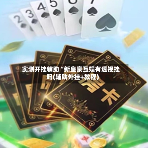 实测开挂辅助“新皇豪互娱有透视挂吗(辅助外挂+教程)-第2张图片