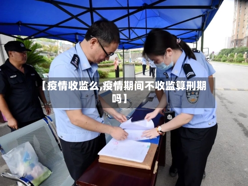 【疫情收监么,疫情期间不收监算刑期吗】-第1张图片